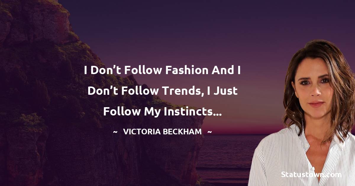 Victoria Beckham Quotes - I don’t follow fashion and I don’t follow trends, I just follow my instincts...