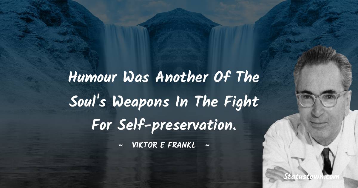 Humour was another of the soul's weapons in the fight for self-preservation. - Viktor E. Frankl quotes