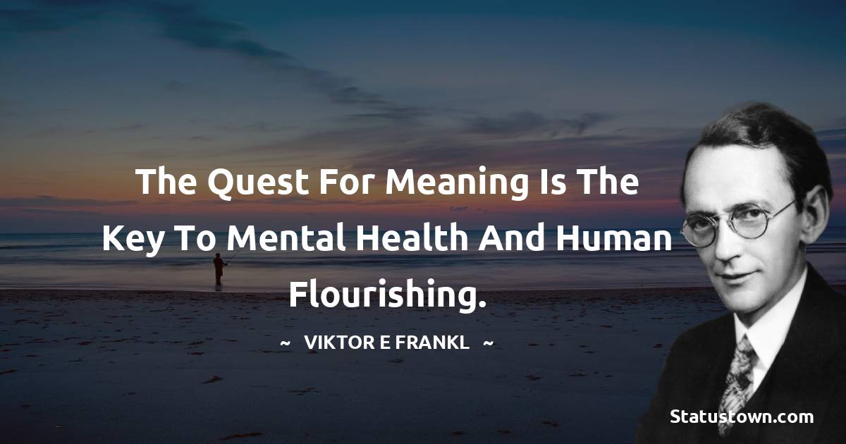 The quest for meaning is the key to mental health and human flourishing. - Viktor E. Frankl quotes