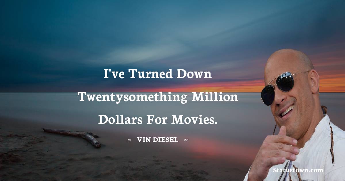 Vin Diesel Quotes - I've turned down twentysomething million dollars for movies.