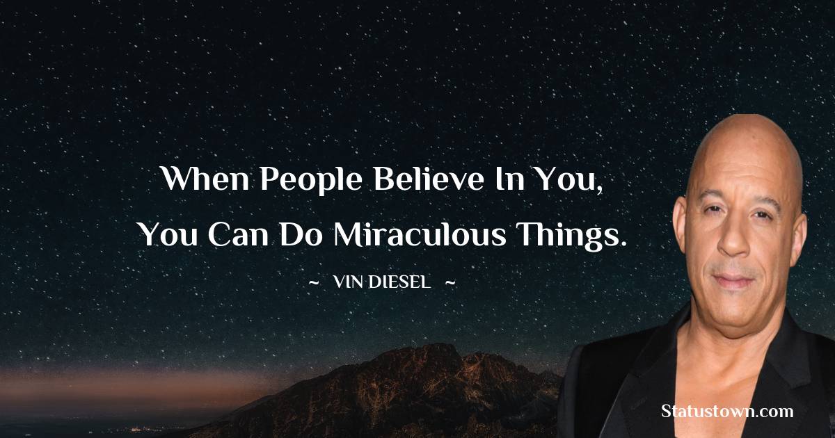 When people believe in you, you can do miraculous things. - Vin Diesel quotes