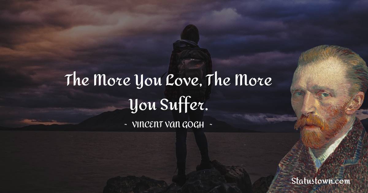 The more you love, the more you suffer. - Vincent van Gogh quotes