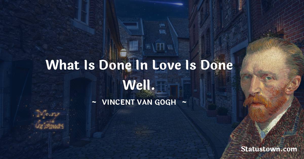 What is done in love is done well. - Vincent van Gogh quotes