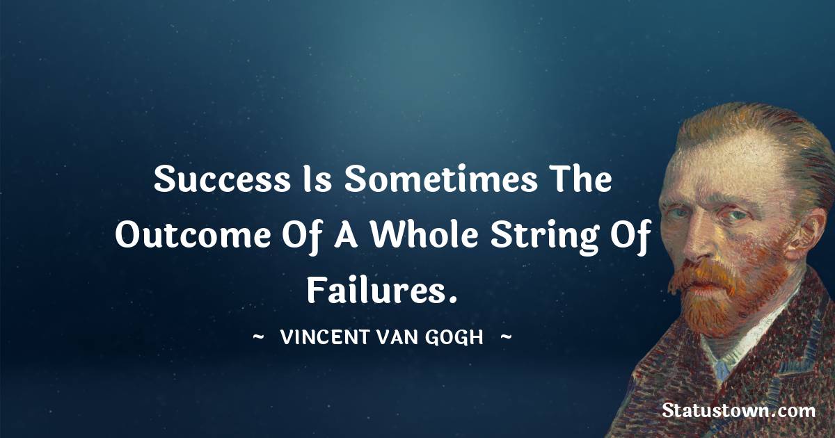 Success is sometimes the outcome of a whole string of failures. - Vincent van Gogh quotes