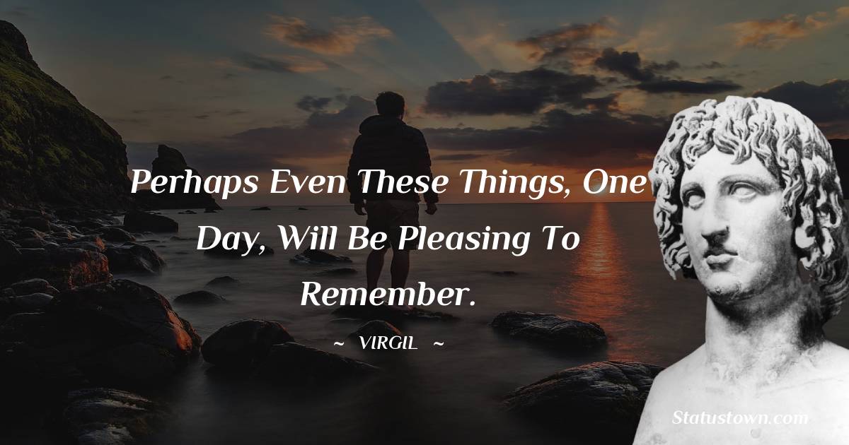Virgil  Quotes - Perhaps even these things, one day, will be pleasing to remember.