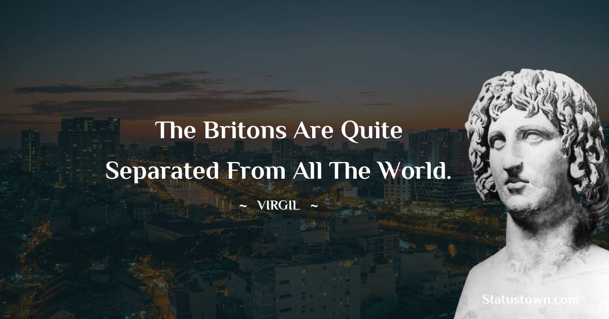 The Britons are quite separated from all the world. - Virgil  quotes
