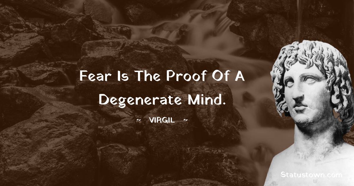 Fear is the proof of a degenerate mind.