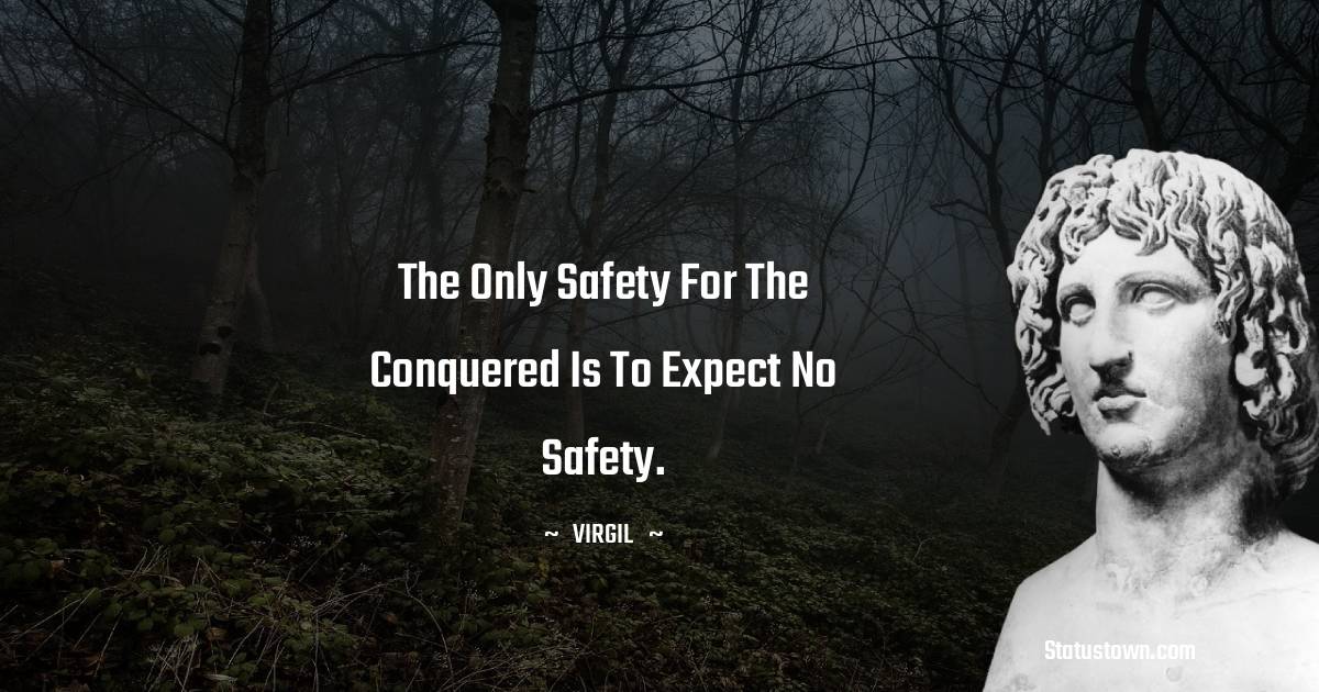 Virgil  Quotes - The only safety for the conquered is to expect no safety.