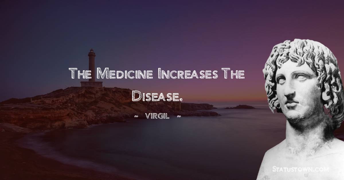 Virgil  Quotes - The medicine increases the disease.