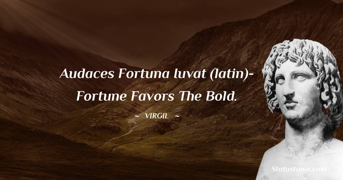 Audaces fortuna iuvat (latin)- Fortune favors the bold. - Virgil  quotes