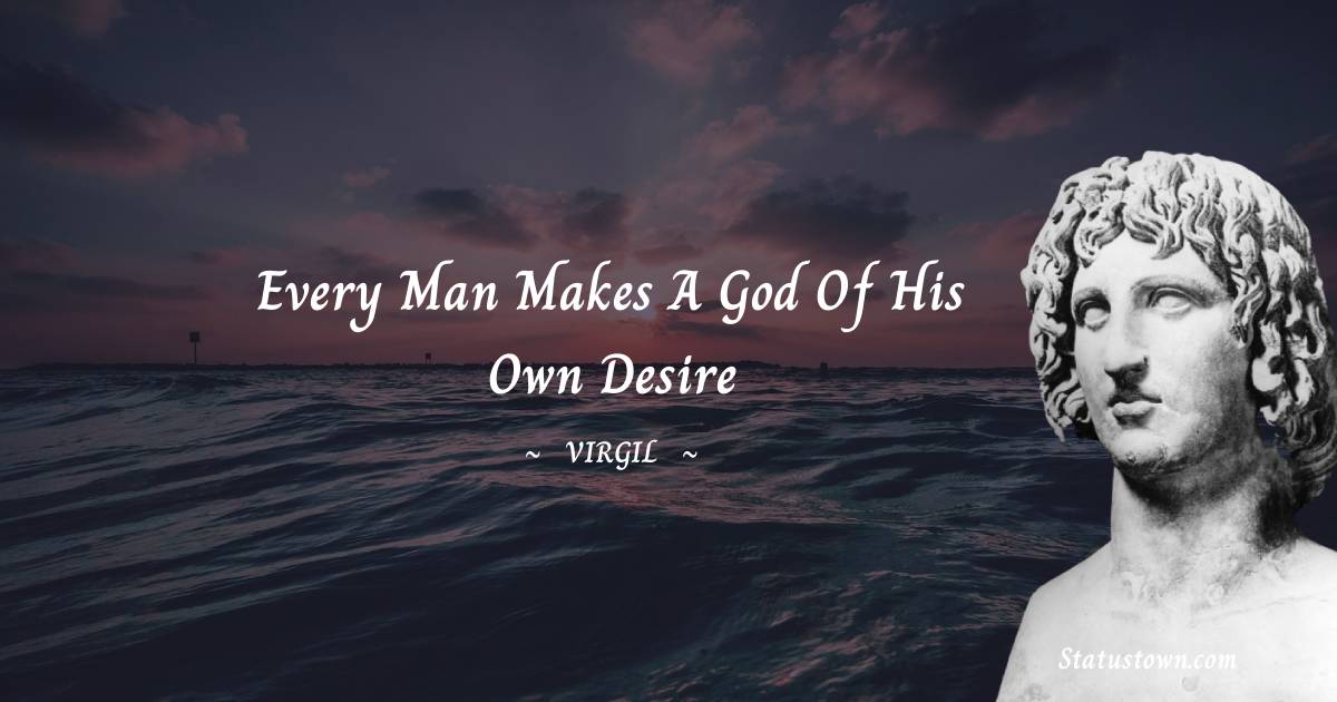 Every man makes a god of his own desire - Virgil  quotes