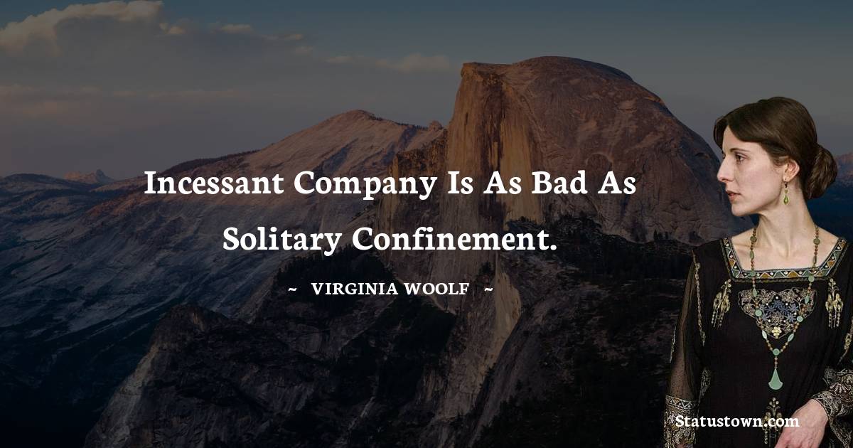Incessant company is as bad as solitary confinement. - Virginia Woolf  quotes