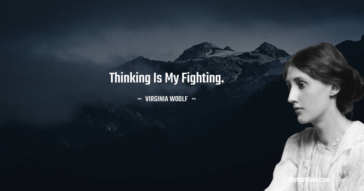 Thinking is my fighting. - Virginia Woolf  quotes