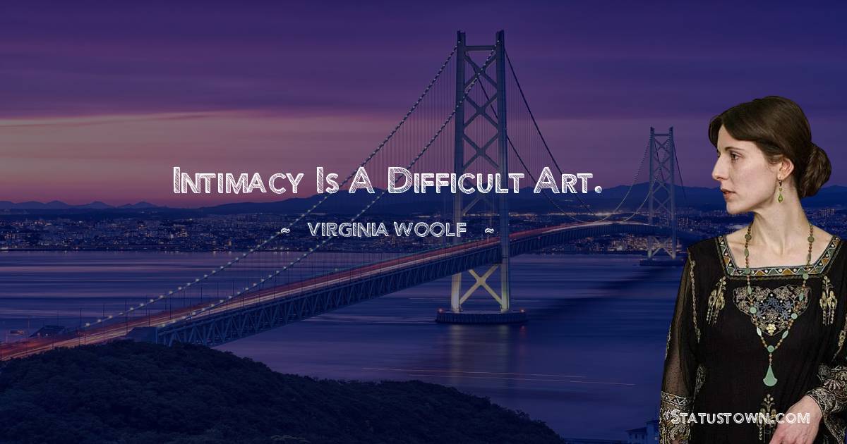 Intimacy is a difficult art. - Virginia Woolf  quotes