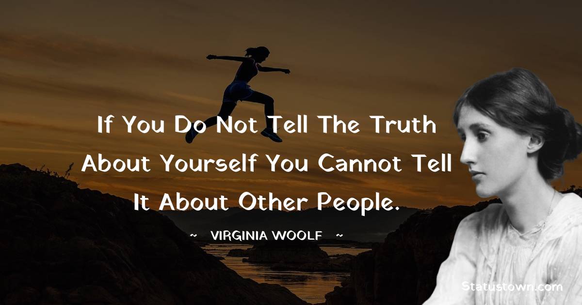 If you do not tell the truth about yourself you cannot tell it about other people. - Virginia Woolf  quotes