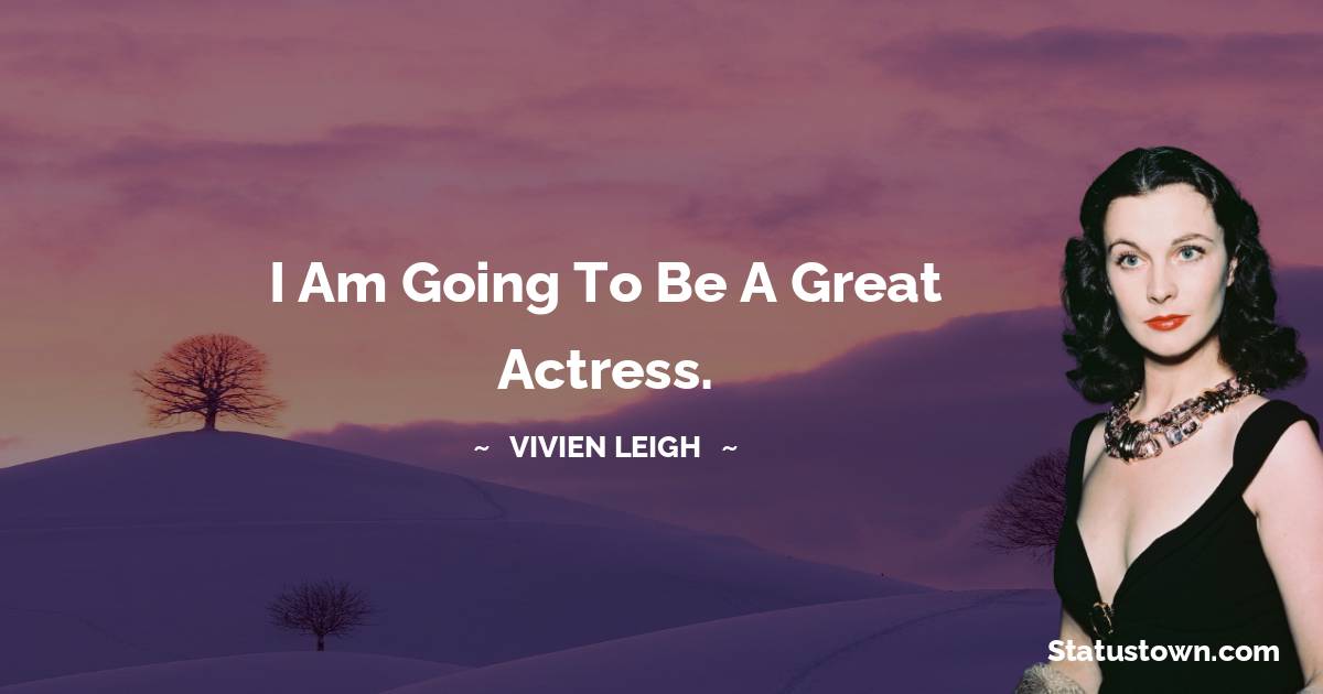 I am going to be a great actress. - Vivien Leigh quotes