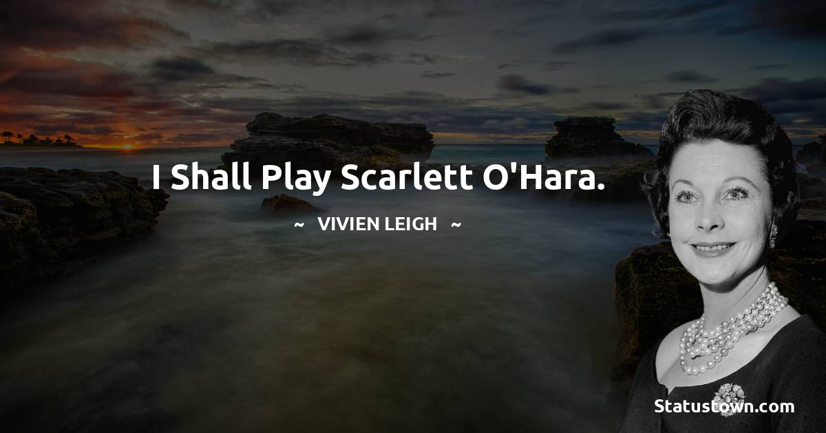 I shall play Scarlett O'Hara. - Vivien Leigh quotes
