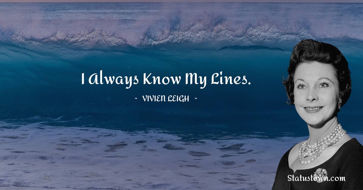 I always know my lines. - Vivien Leigh quotes