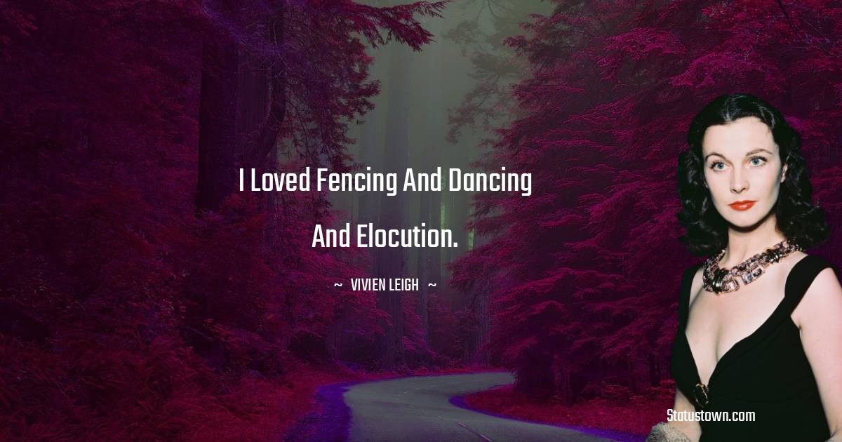 I loved fencing and dancing and elocution. - Vivien Leigh quotes