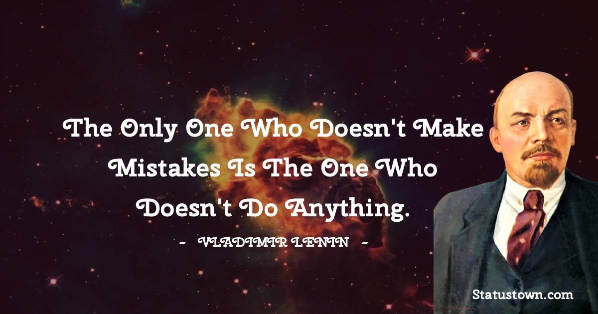The only one who doesn't make mistakes is the one who doesn't do anything.