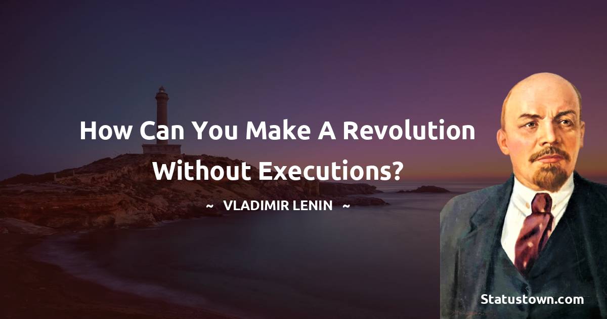 Vladimir Lenin Quotes - How can you make a revolution without executions?