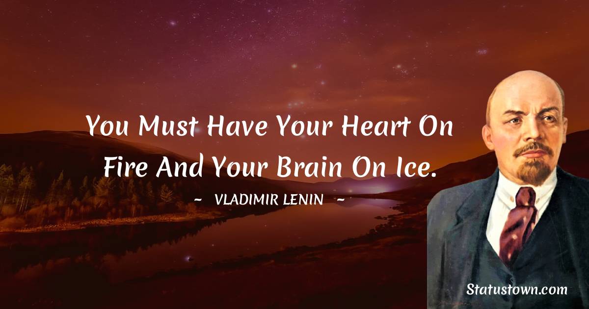 Vladimir Lenin Quotes - You must have your heart on fire and your brain on ice.