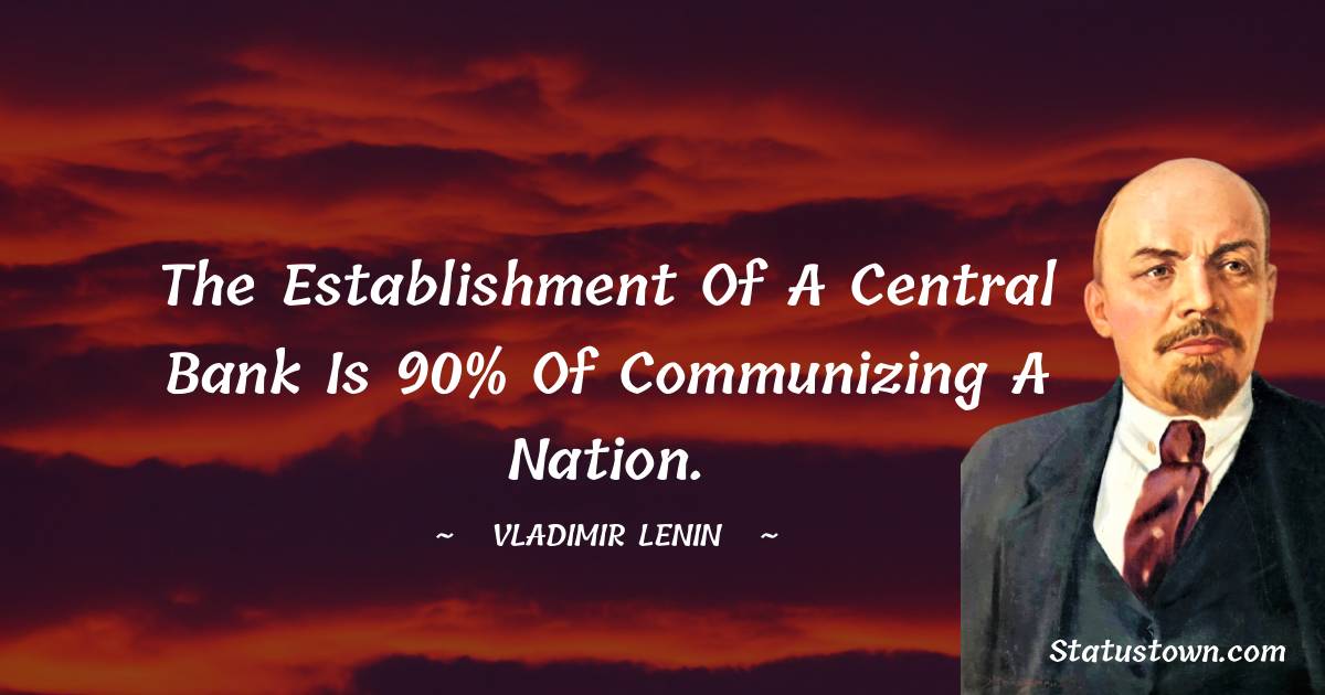 Vladimir Lenin Quotes - The establishment of a central bank is 90% of communizing a nation.