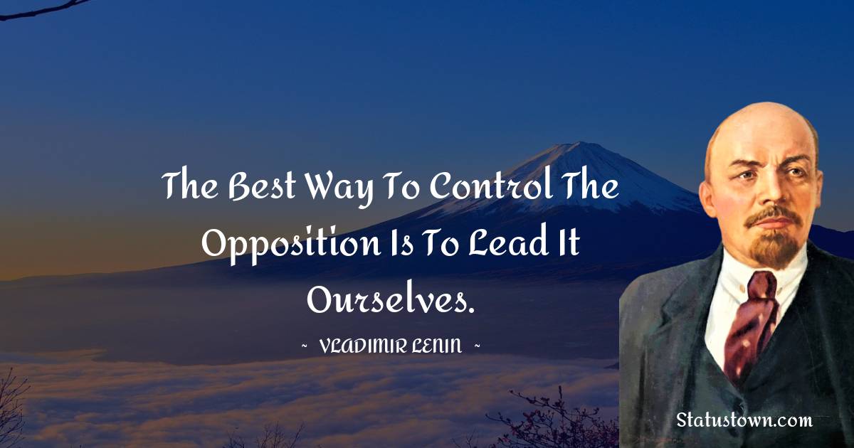 Vladimir Lenin Quotes - The best way to control the opposition is to lead it ourselves.