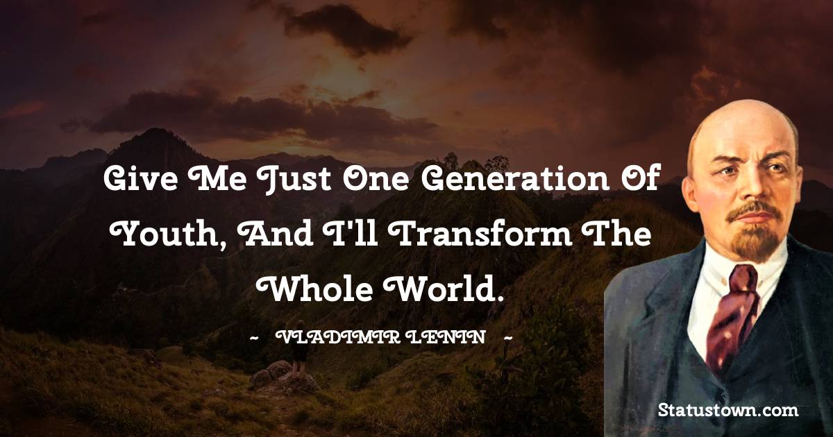 Give me just one generation of youth, and I'll transform the whole world.