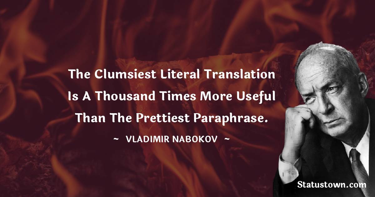Vladimir Nabokov Quotes - The clumsiest literal translation is a thousand times more useful than the prettiest paraphrase.