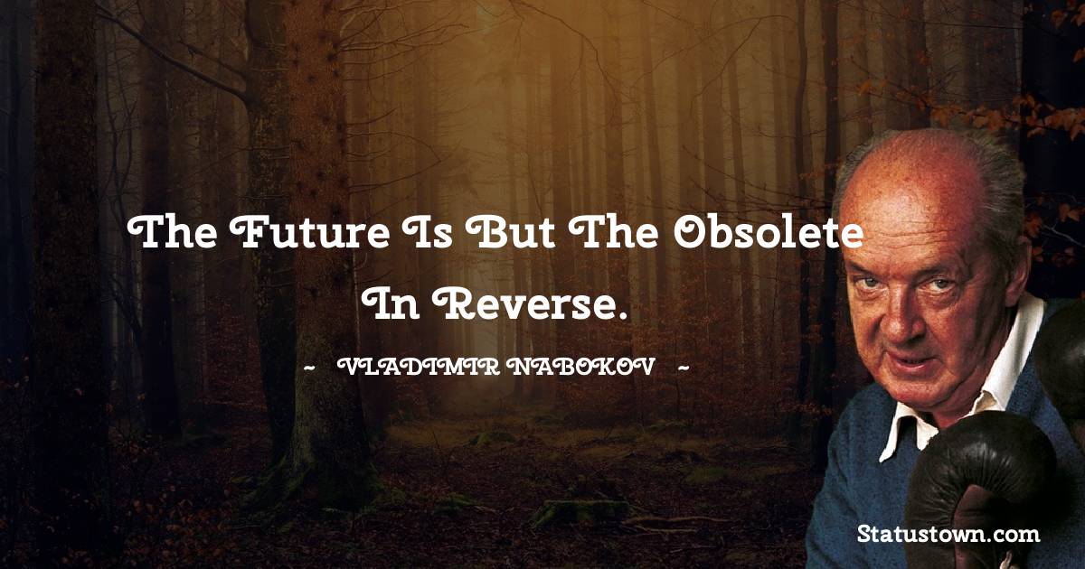 The future is but the obsolete in reverse.