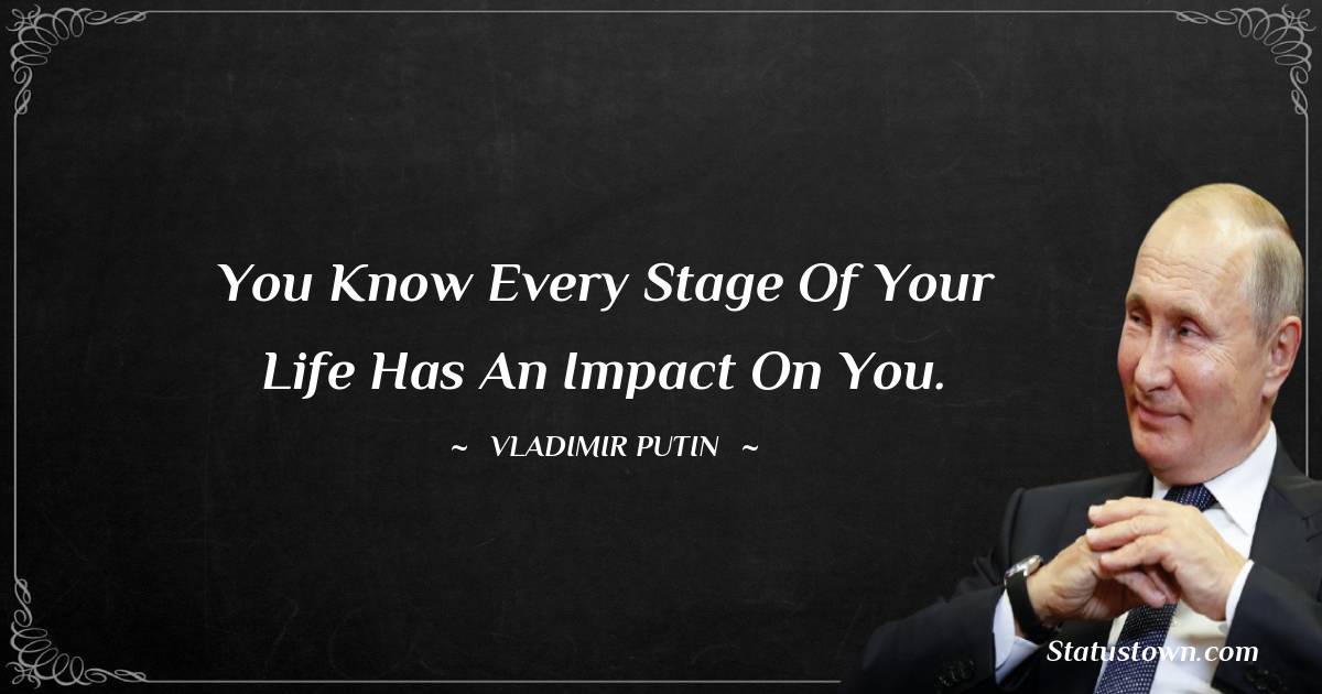 Vladimir Putin Quotes - You know every stage of your life has an impact on you.