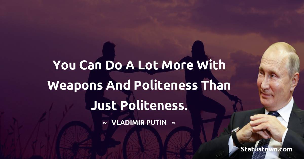 Vladimir Putin Quotes - You can do a lot more with weapons and politeness than just politeness.
