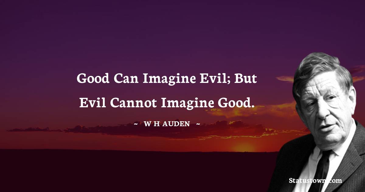 W H Auden Quotes - Good can imagine Evil; but Evil cannot imagine Good.