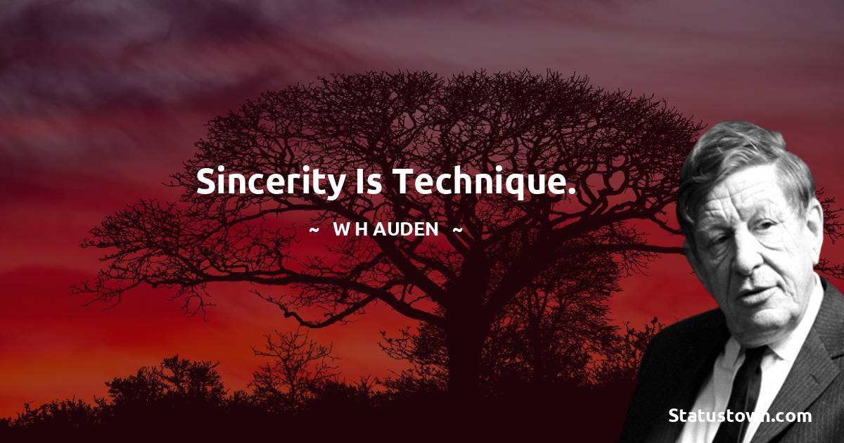 W H Auden Quotes - Sincerity is technique.