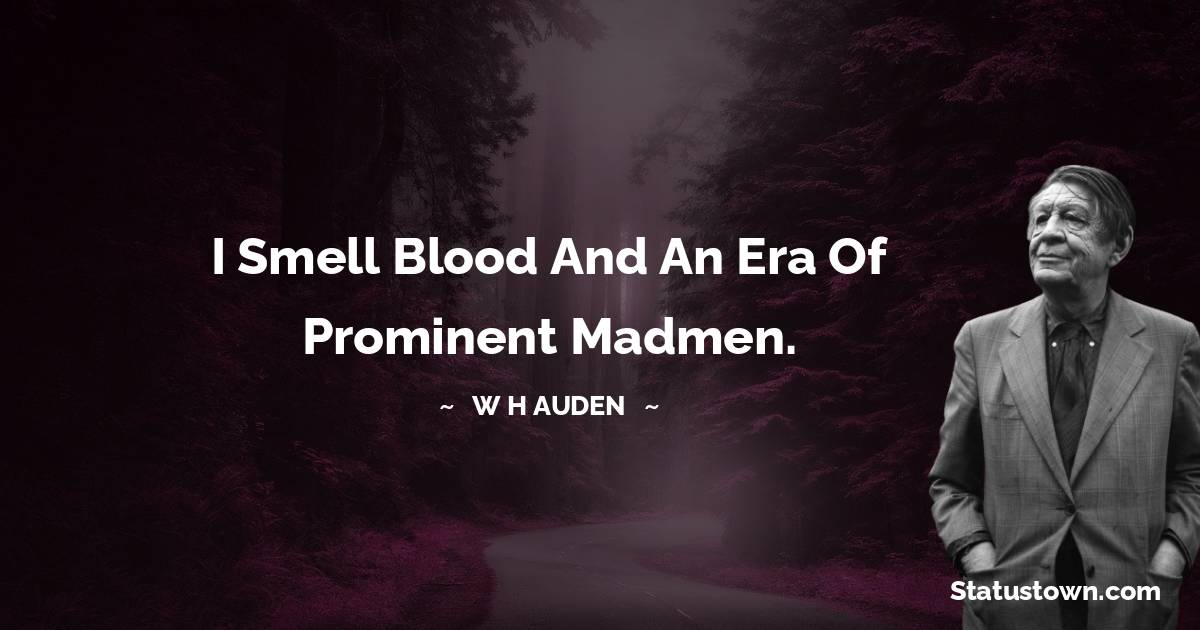 I smell blood and an era of prominent madmen. W H Auden quotes