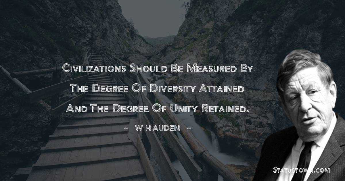 W H Auden Quotes - Civilizations should be measured by the degree of diversity attained and the degree of unity retained.