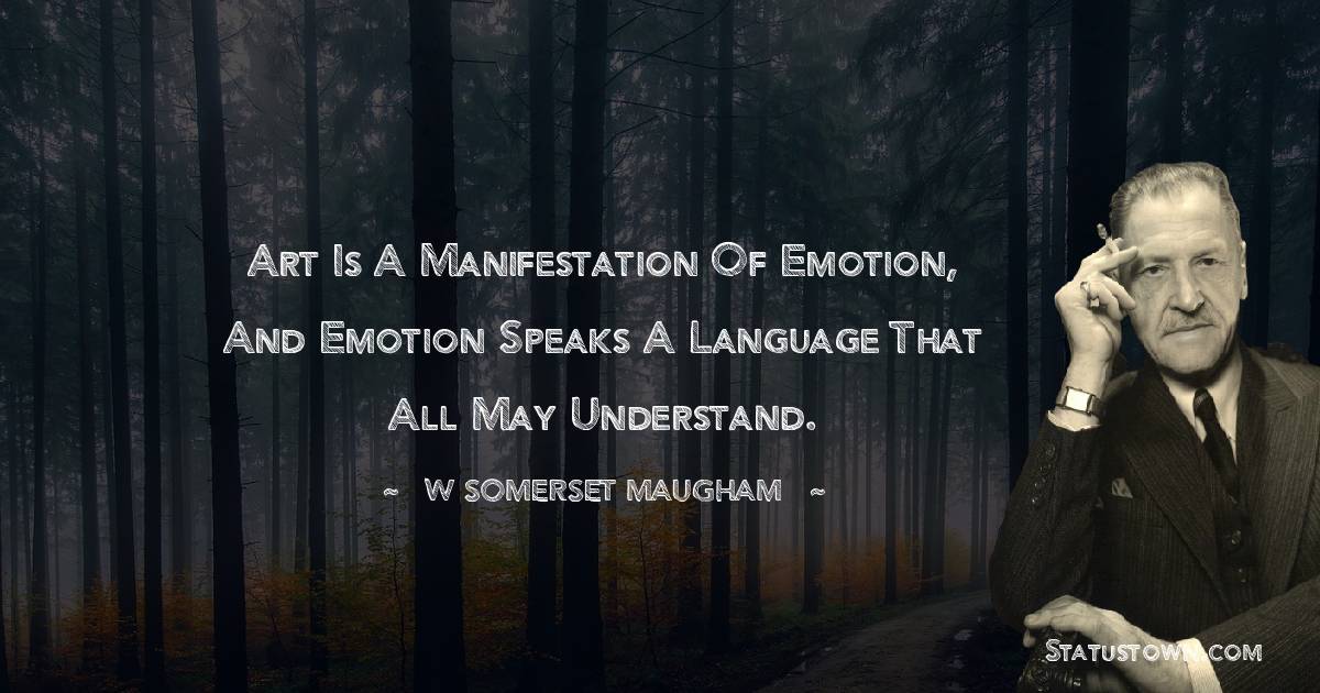 W. Somerset Maugham Quotes - Art is a manifestation of emotion, and emotion speaks a language that all may understand.