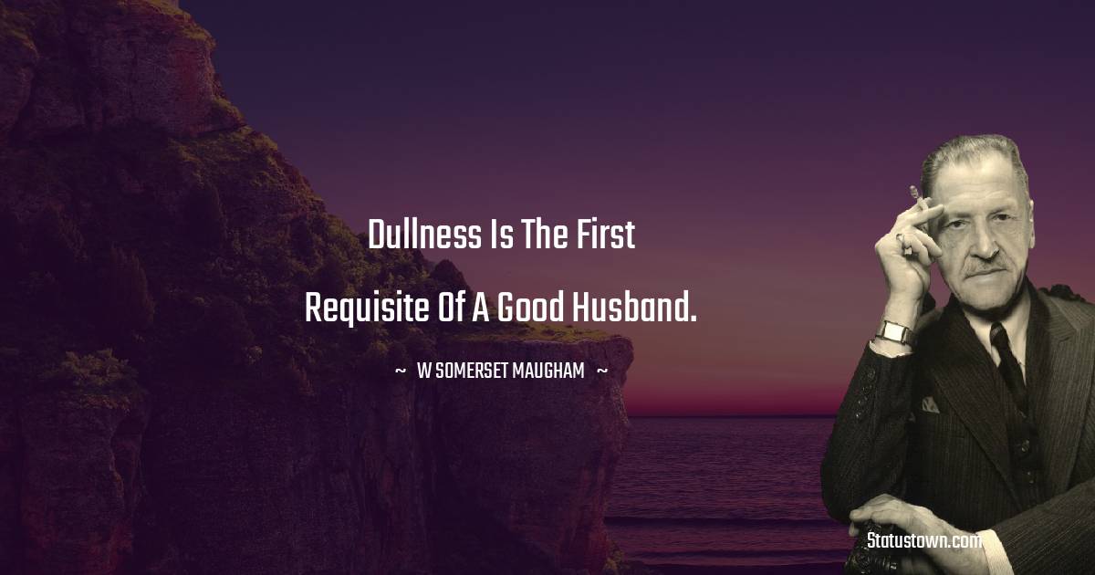 Dullness is the first requisite of a good husband.