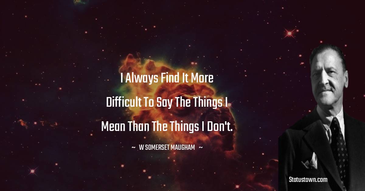 W. Somerset Maugham Quotes - I always find it more difficult to say the things I mean than the things I don't.