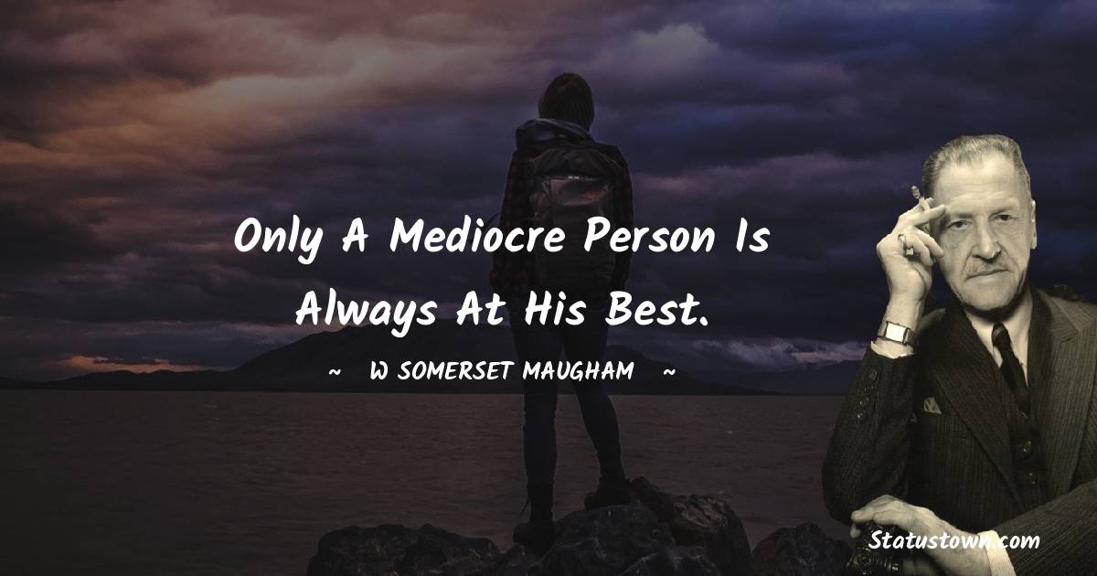 W. Somerset Maugham Quotes - Only a mediocre person is always at his best.