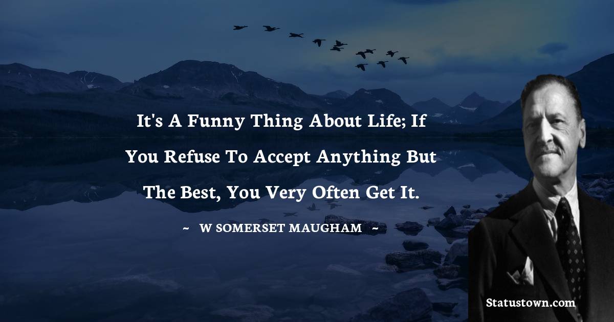It's a funny thing about life; if you refuse to accept anything but the best, you very often get it.