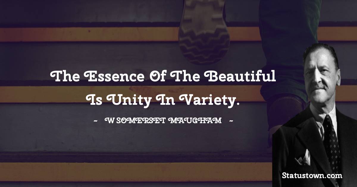 W. Somerset Maugham Quotes - The essence of the beautiful is unity in variety.