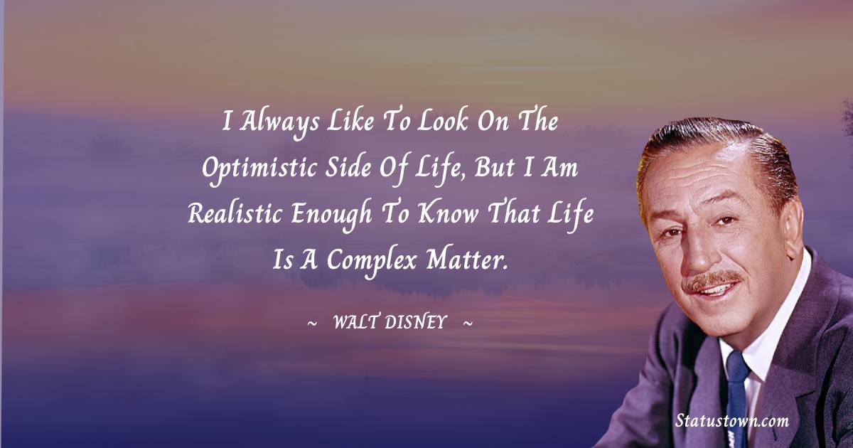 Walt Disney Quotes - I always like to look on the optimistic side of life, but I am realistic enough to know that life is a complex matter.
