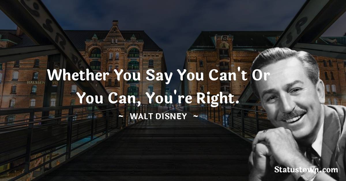 Walt Disney Quotes - Whether you say you can't or you can, you're right.