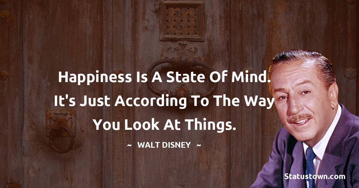 Walt Disney Quotes - Happiness is a state of mind. It's just according to the way you look at things.