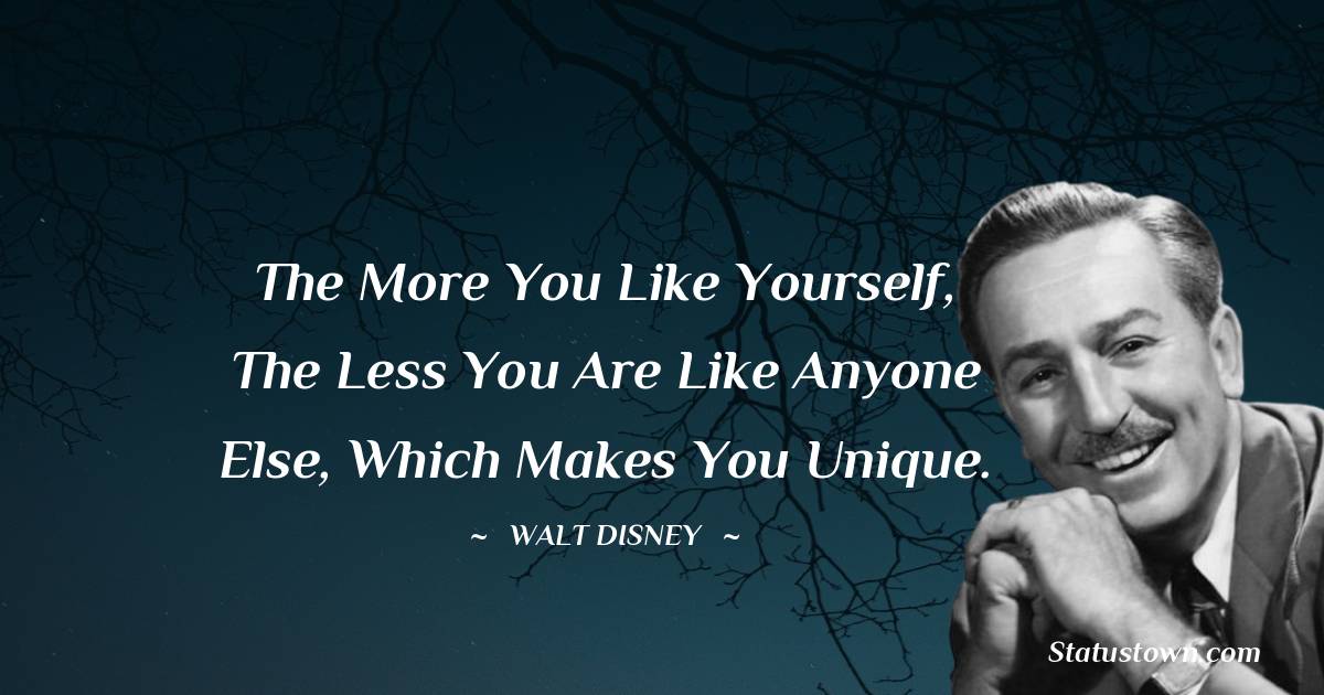 The more you like yourself, the less you are like anyone else, which makes you unique. - Walt Disney quotes