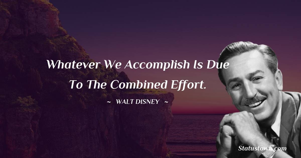 Walt Disney Quotes - Whatever we accomplish is due to the combined effort.