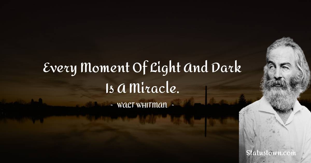 Every moment of light and dark is a miracle. - Walt Whitman quotes