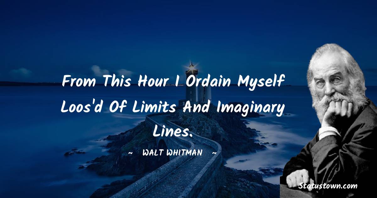 Walt Whitman Quotes - From this hour I ordain myself loos'd of limits and imaginary lines.